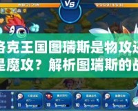 洛克王國圖瑞斯是物攻還是魔攻？解析圖瑞斯的戰斗特性與培養策略