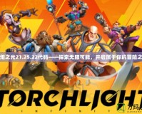 火炬之光21.25.22代碼——探索無限可能，開啟屬于你的冒險之旅