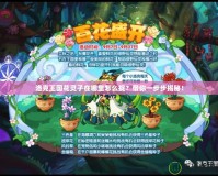 洛克王國花靈子在哪里怎么捉？帶你一步步揭秘！