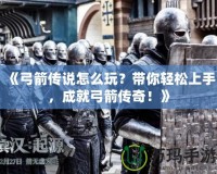 《弓箭傳說怎么玩？帶你輕松上手，成就弓箭傳奇！》