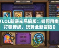 《LOL新曙光惡搞版：如何用幽默打破傳統，玩轉全新冒險》