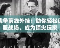 戰爭前線外掛：助你輕松征服戰場，成為頂尖玩家