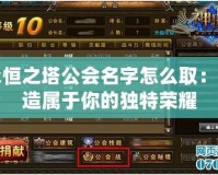 永恒之塔公會名字怎么取：打造屬于你的獨特榮耀