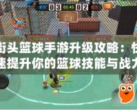 街頭籃球手游升級攻略：快速提升你的籃球技能與戰力！