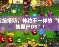 打破傳統(tǒng)塔防，體驗不一樣的“植物大戰(zhàn)僵尸DS”！