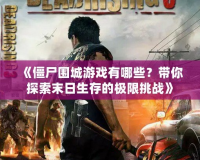 《僵尸圍城游戲有哪些？帶你探索末日生存的極限挑戰》