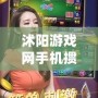 沭陽游戲網(wǎng)手機摜蛋：暢享全新?lián)サ绑w驗，帶你領略樂趣與激情