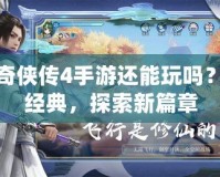 仙劍奇俠傳4手游還能玩嗎？回味經典，探索新篇章