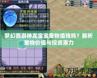 夢幻西游神龍寶寶寵物值錢嗎？解析寵物價值與投資潛力