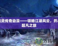 劍靈傳奇動漫——領略江湖風云，開啟超凡之旅