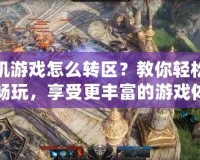 手機(jī)游戲怎么轉(zhuǎn)區(qū)？教你輕松跨區(qū)暢玩，享受更豐富的游戲體驗(yàn)