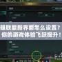 英雄聯(lián)盟新界面怎么設(shè)置？讓你的游戲體驗飛躍提升！