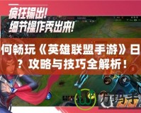 如何暢玩《英雄聯盟手游》日服？攻略與技巧全解析！