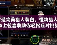 打造完美獵人裝備，怪物獵人P2G上位套裝助你輕松應(yīng)對挑戰(zhàn)！