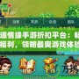 《逍遙情緣手游折扣平臺：暢享低價福利，領略最爽游戲體驗》