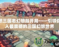 幻想三國志幻想服開局——引領你進入最震撼的三國幻想世界