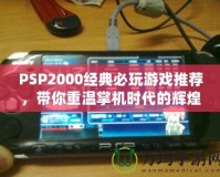 PSP2000經(jīng)典必玩游戲推薦，帶你重溫掌機(jī)時(shí)代的輝煌
