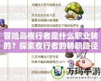 冒險島夜行者是什么職業轉的？探索夜行者的轉職路徑與玩法