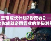 《皇帝成長計劃2修改器》——助你成就帝國霸業的終極利器