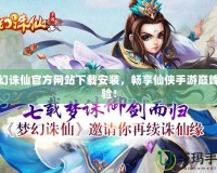 夢幻誅仙官方網站下載安裝，暢享仙俠手游巔峰體驗！