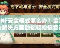 DNF安全模式怎么辦？全方位解決方案助你輕松恢復(fù)游戲體驗(yàn)！