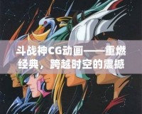斗戰神CG動畫——重燃經典，跨越時空的震撼之作