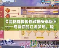 《武林群俠傳修改器安卓版》——成就你的江湖夢想，輕松掌控武俠世界！