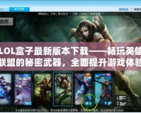 LOL盒子最新版本下載——暢玩英雄聯(lián)盟的秘密武器，全面提升游戲體驗(yàn)！