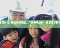 帝國時代3秘籍資源無限，打破游戲限制，暢享無盡精彩！