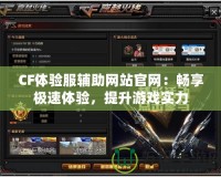 CF體驗服輔助網站官網：暢享極速體驗，提升游戲實力
