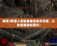 暗黑3野蠻人刷裝備最佳地點攻略，讓你裝備輕松提升！