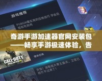 奇游手游加速器官網(wǎng)安裝包——暢享手游極速體驗(yàn)，告別卡頓與延遲