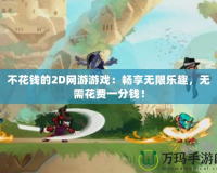 不花錢的2D網(wǎng)游游戲：暢享無限樂趣，無需花費一分錢！