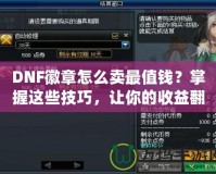 DNF徽章怎么賣最值錢？掌握這些技巧，讓你的收益翻倍！