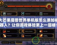 大芒果魔獸世界單機版怎么添加機器人？讓你游戲體驗更上一層樓！