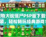 植物大戰(zhàn)僵尸PSP版下載安裝，輕松暢玩經(jīng)典游戲！