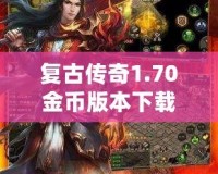 復古傳奇1.70金幣版本下載——重溫經典，激戰再啟！