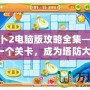保衛(wèi)蘿卜2電腦版攻略全集——征服每一個關(guān)卡，成為塔防大師！
