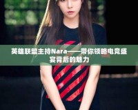 英雄聯盟主持Nara——帶你領略電競盛宴背后的魅力