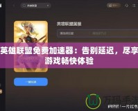 英雄聯盟免費加速器：告別延遲，盡享游戲暢快體驗