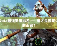 Dota最強英雄排名——誰才是游戲中的王者？