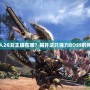 怪物獵人2G女王蜂在哪？揭開這只強力BOSS的神秘面紗