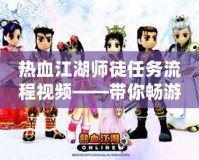 熱血江湖師徒任務流程視頻——帶你暢游江湖，快速掌握師徒系統！