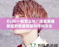《LOL一般怎么叫？探索英雄聯(lián)盟的有趣昵稱(chēng)與呼叫文化》