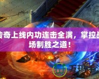 傳奇上線內功連擊全滿，掌控戰場制勝之道！