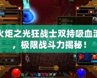 火炬之光狂戰(zhàn)士雙持吸血流，極限戰(zhàn)斗力揭秘！