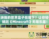 麥塊我的世界盒子在哪下？讓你輕松暢玩《Minecraft》無限樂趣！