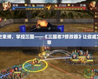打破歷史束縛，掌控三國——《三國志7修改器》讓你成為戰場主宰