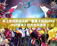掌上操控命運之戰！重溫《高達SEEDPSP游戲》的熱血與激情