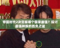 帝國時代2決定版哪個國家最強？探討最強種族的勝負之謎